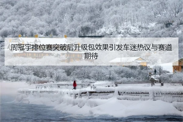 周冠宇排位赛突破后升级包效果引发车迷热议与赛道期待