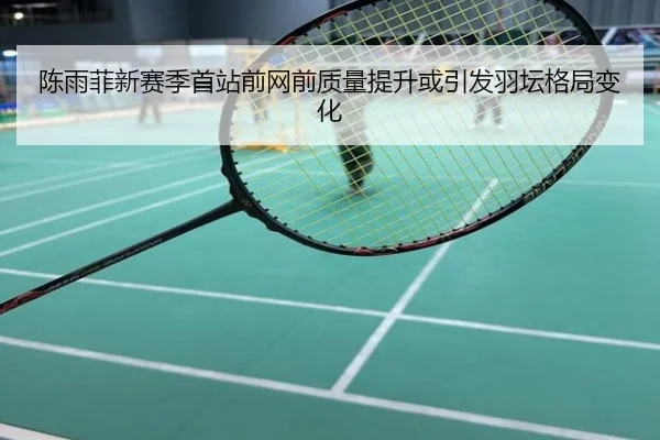 陈雨菲新赛季首站前网前质量提升或引发羽坛格局变化